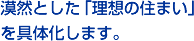 漠然とした「理想の住まい」を具体化