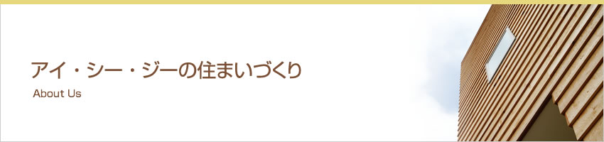 アイ・シー・ジーの住まいづくり