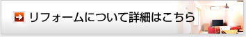 リフォームについて詳細はこちら